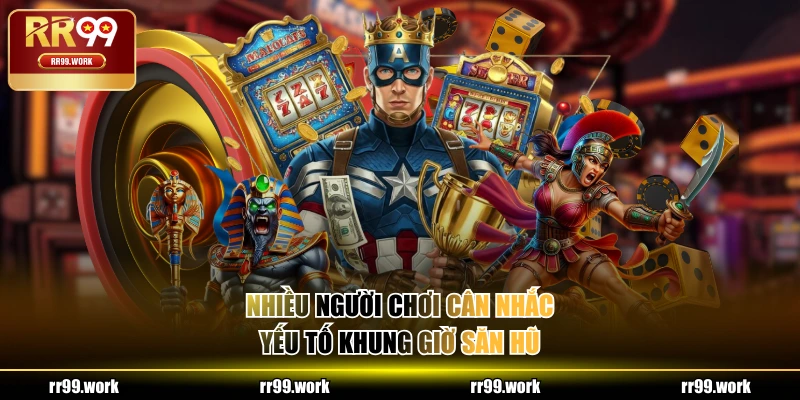 Nhiều người chơi cân nhắc yếu tố khung giờ săn hũ