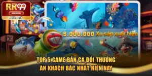 Top 5 Game Bắn Cá Đổi Thưởng Ăn Khách Bậc Nhất Hiện Nay